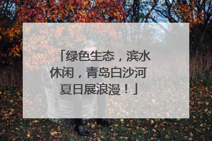 绿色生态，滨水休闲，青岛白沙河夏日展浪漫！